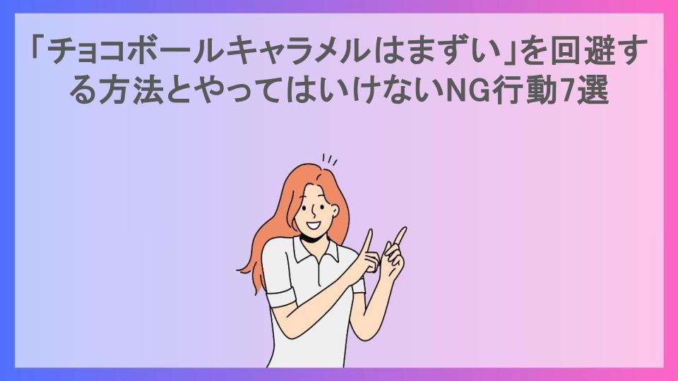 「チョコボールキャラメルはまずい」を回避する方法とやってはいけないNG行動7選